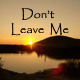 Don't Leave Me...