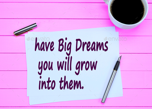 Have big dreams you will grow into them