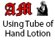 Using Tube of Hand Lotion Using Tube of Hand Lotion