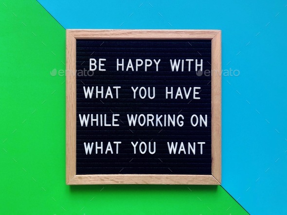 Be happy with what you have while working on what you want. Life lesson. Quote. Quotes. Happiness.