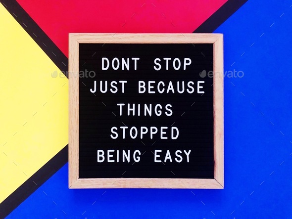 Don’t stop just because things stopped being easy.