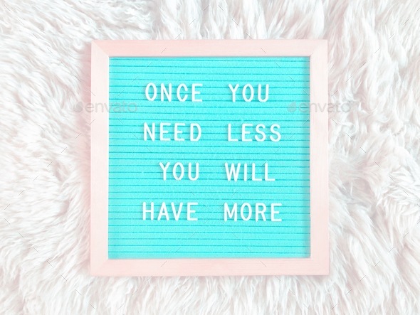 Once you need less, you will have more. Life lesson. Philosophy.
