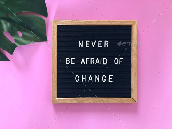 Never be afraid of change