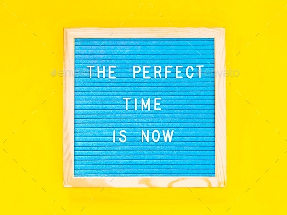 The perfect time is now