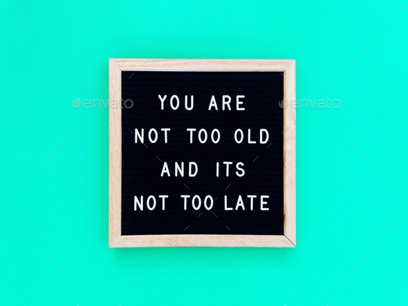 You are not too old and it’s not too late