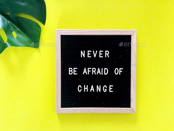 Never be afraid of change