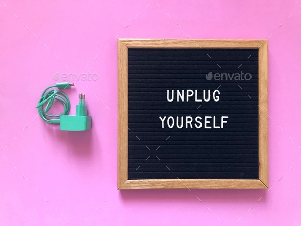 Unplug yourself