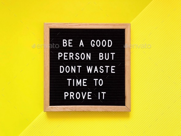 Be a good person but don’t waste time to prove it. Great quote. Life quote. Life lesson.
