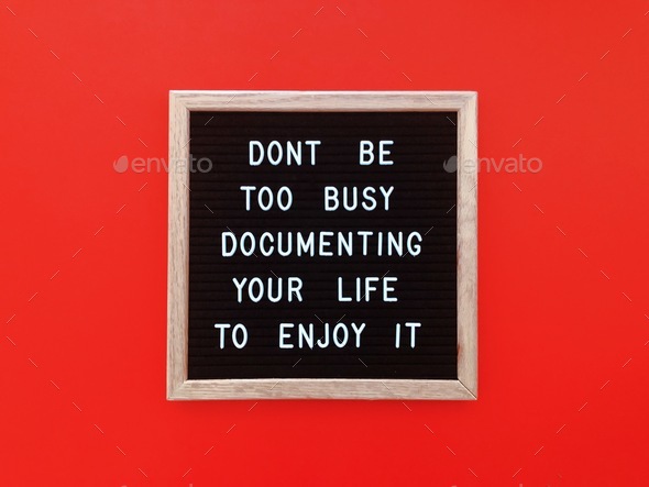 Don’t be too busy documenting your life to enjoy it