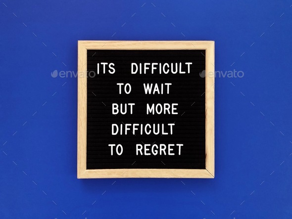 It’s difficult to wait but more difficult to regret. Great quote.