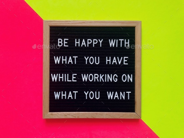 Be happy with what you have while working on what you want. Life lesson. Quote. Quotes. Happiness.