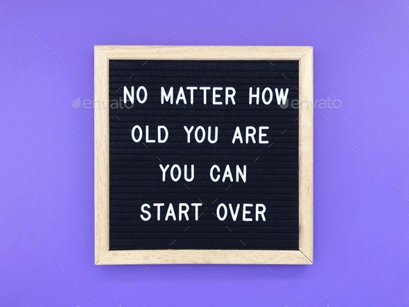 No matter how old you are, you can start over. Life lesson.