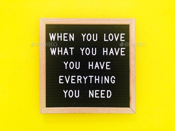 When you love what you have, you have everything you need. Life lesson.