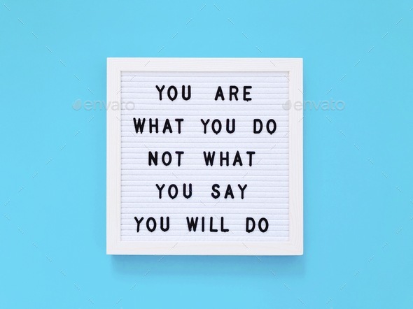 You are what you do not what you say you will do.