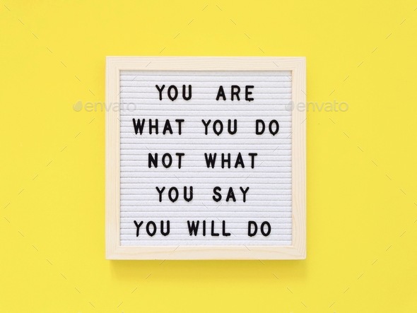 You are what you do not what you say you will do.