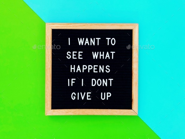 I want to see what happens if I don’t give up