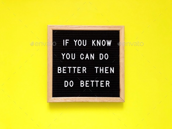 If you know you can do better, then do better. Self improvement.
