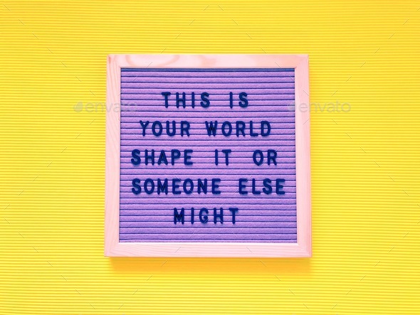 This is your world. Shape it or someone else might. Life lesson. Life quote.