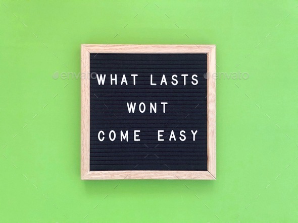 What lasts won’t come easy. Life lessons. Wise words. Wisdom. Quote. Saying.
