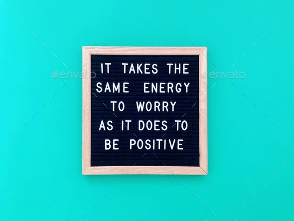 It takes the same energy to worry as it does to be positive