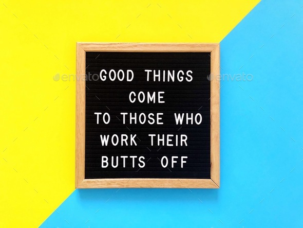 Good things come to those who work their butts off