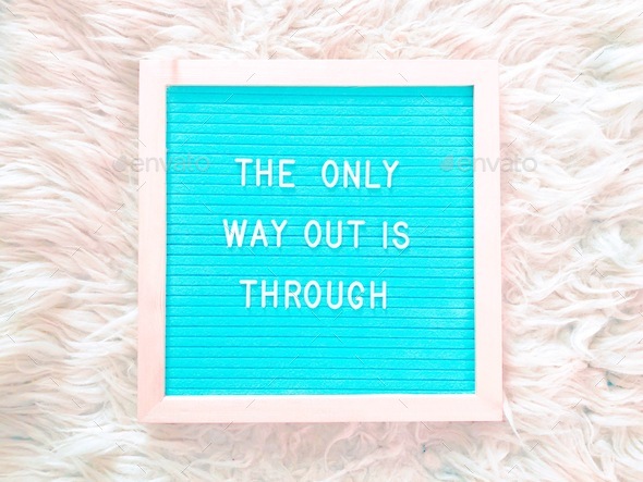 The only way out is through