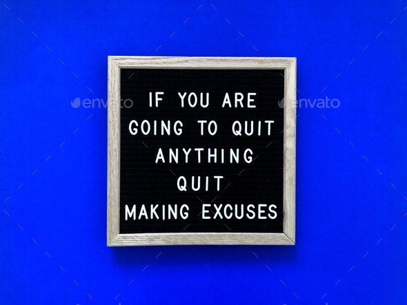 If you are going to quit anything, quit making excuses