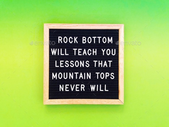 Rock bottom will teach you lessons that mountain tops never will