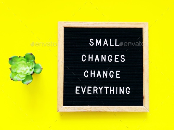 Small changes change everything. Great quote.