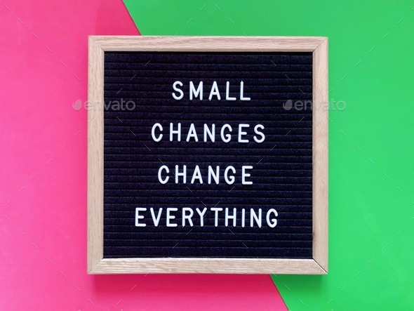 Small changes change everything. Great quote.