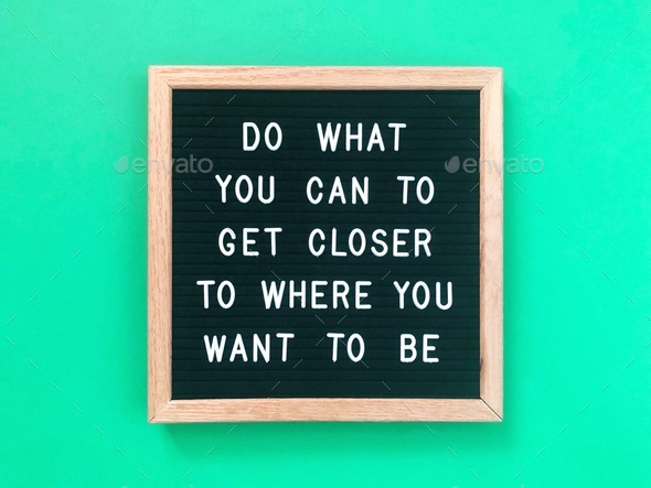 Do what you can to get closer to where you want to be. Quote. Quotes.