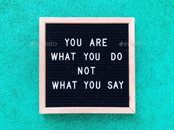You are what you do not what you say.