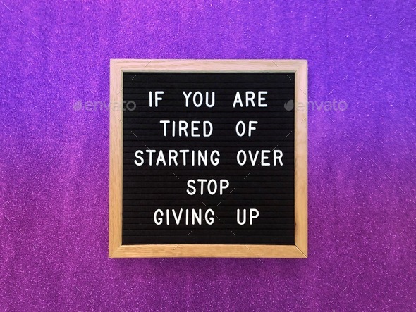 If you are tired of starting over, stop giving up