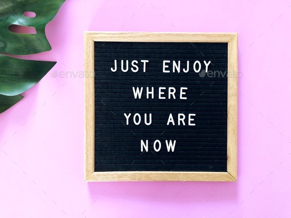 Just enjoy where you are now