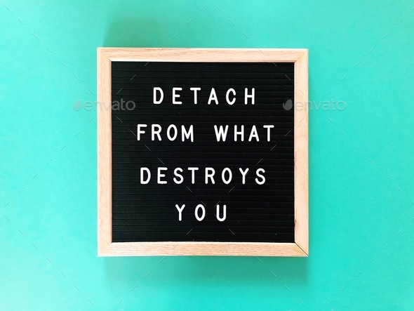 Detach from what destroys you