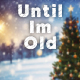Until I'm Old Until I'm Old